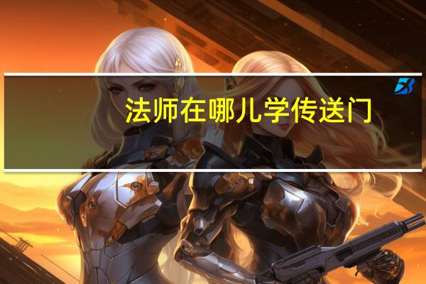法师在哪儿学传送门（法师多少级学传送门）