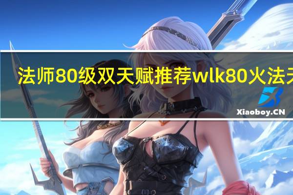 法师80级双天赋推荐 wlk80火法天赋