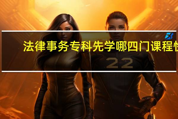 法律事务专科先学哪四门课程快