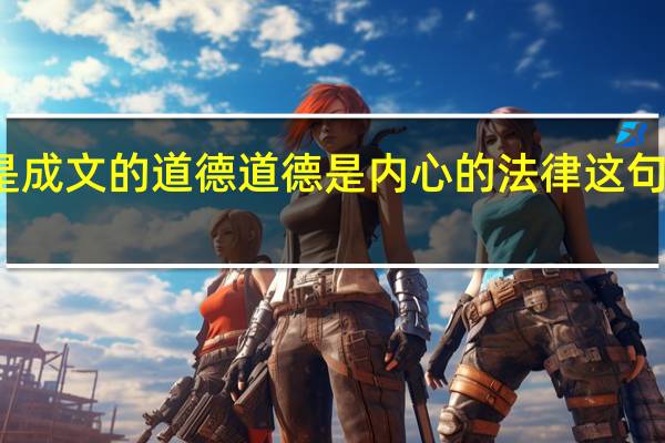 法律是成文的道德 道德是内心的法律这句话强调什么（如何理解 ldquo 法律是成文的道德 道德是内心的法律 rdquo）