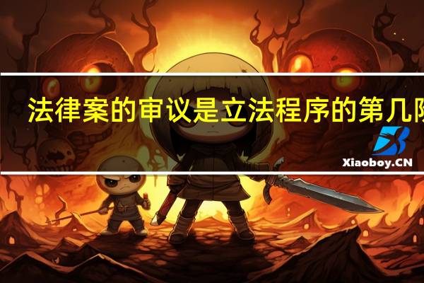 法律案的审议是立法程序的第几阶段（法律案的提出是立法程序中的第( )个步骤）