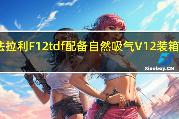 法拉利F12tdf配备自然吸气V12装箱780 hp