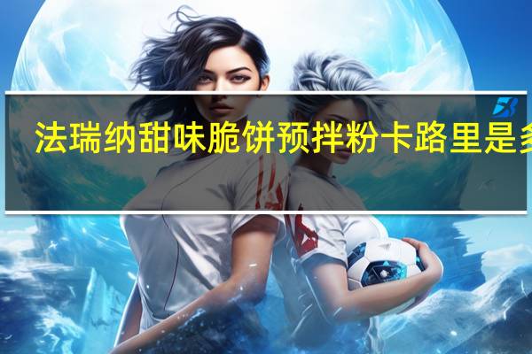 法瑞纳 甜味脆饼预拌粉卡路里是多少