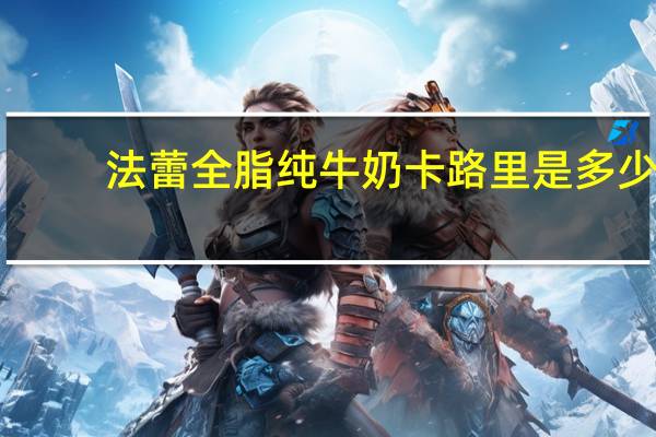 法蕾 全脂纯牛奶卡路里是多少