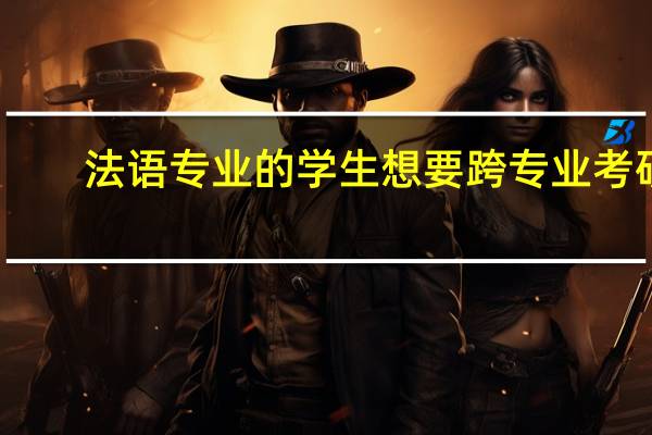 法语专业的学生想要跨专业考研,可以选择哪些专业