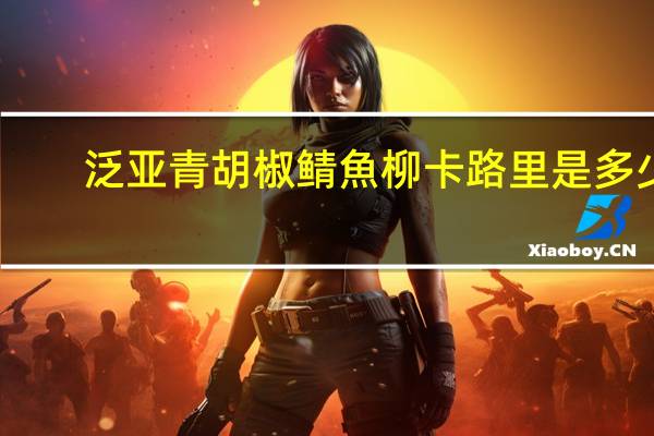 泛亚 青胡椒鲭魚柳卡路里是多少