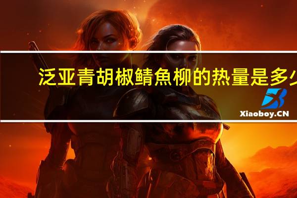 泛亚 青胡椒鲭魚柳的热量是多少