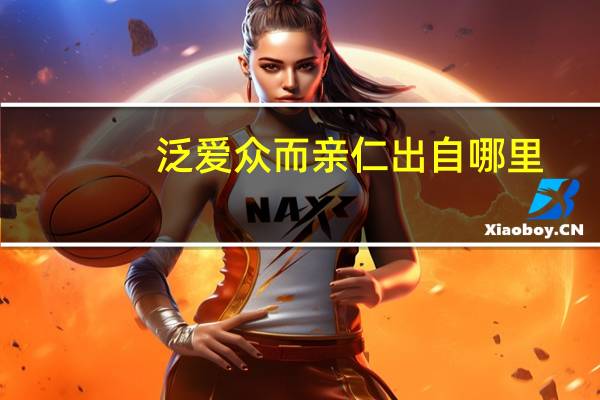 泛爱众而亲仁出自哪里(泛爱众而亲仁)