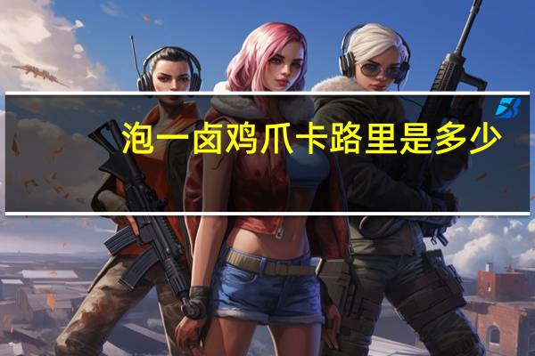 泡一 卤鸡爪卡路里是多少