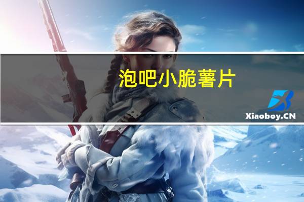 泡吧小脆薯片(海苔味)的热量是多少