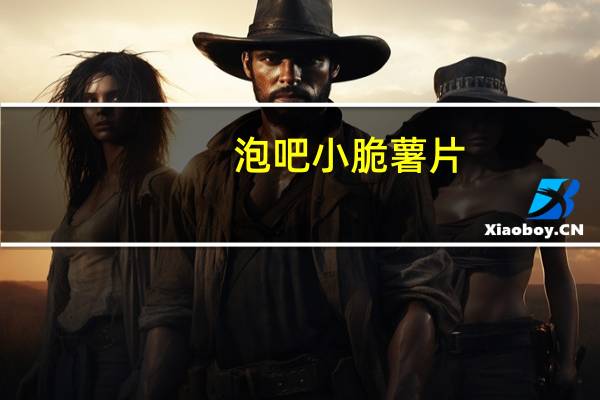 泡吧 小脆薯片(烧烤味)卡路里是多少