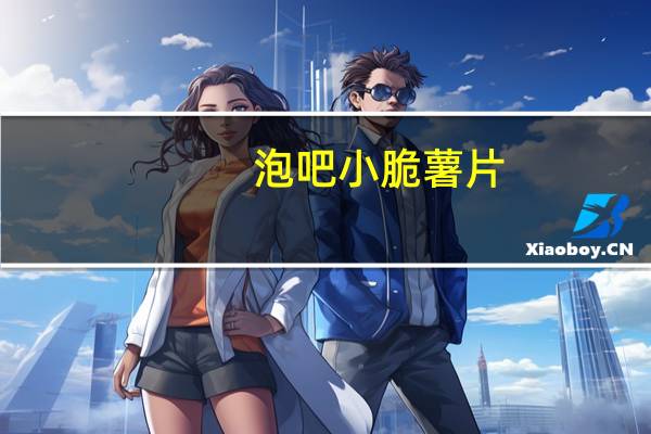 泡吧 小脆薯片(烧烤味)的热量是多少