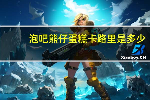 泡吧 熊仔蛋糕卡路里是多少