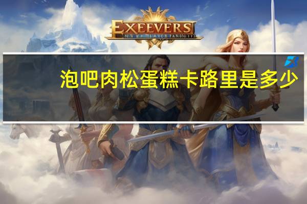 泡吧 肉松蛋糕卡路里是多少