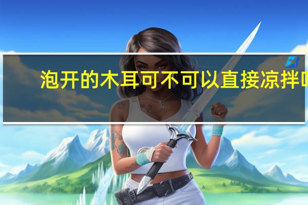 泡开的木耳可不可以直接凉拌吃