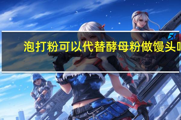 泡打粉可以代替酵母粉做馒头吗