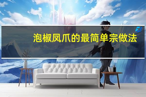 泡椒凤爪的最简单宗做法（泡椒凤爪的家常做法大全）