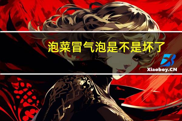 泡菜冒气泡是不是坏了