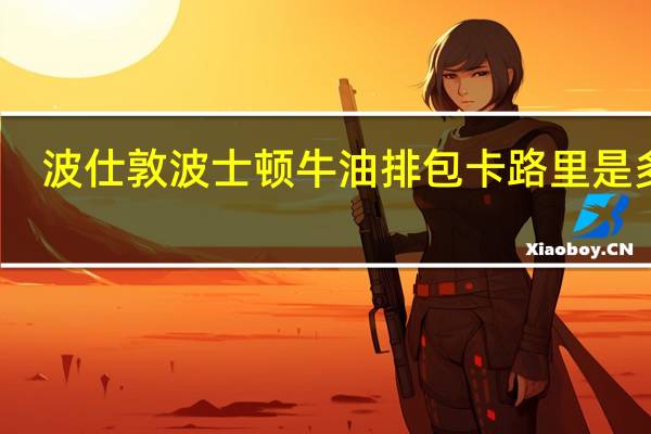 波仕敦 波士顿 牛油排包卡路里是多少