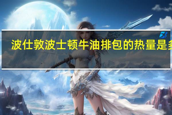 波仕敦 波士顿 牛油排包的热量是多少