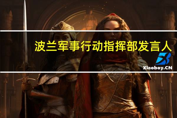 波兰军事行动指挥部发言人：波兰直升机并没有越过白俄罗斯边境