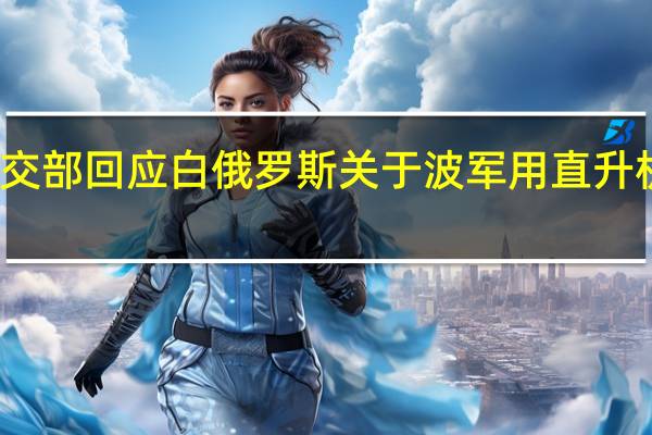 波兰外交部回应白俄罗斯关于波军用直升机越境的指控