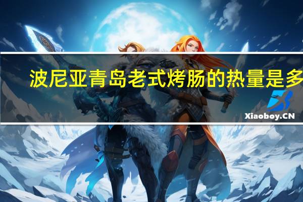 波尼亚 青岛老式烤肠的热量是多少