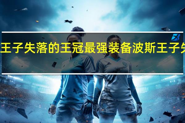 波斯王子失落的王冠最强装备 波斯王子失落的王冠