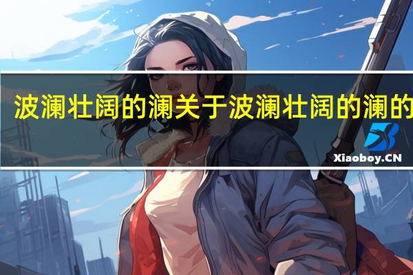波澜壮阔的澜 关于波澜壮阔的澜的介绍