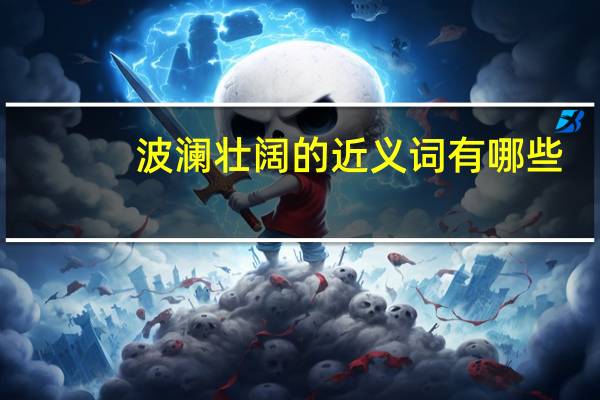 波澜壮阔的近义词有哪些