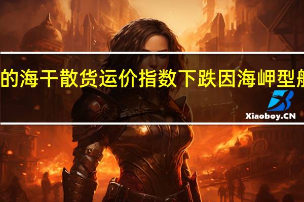 波罗的海干散货运价指数下跌因海岬型船需求减少