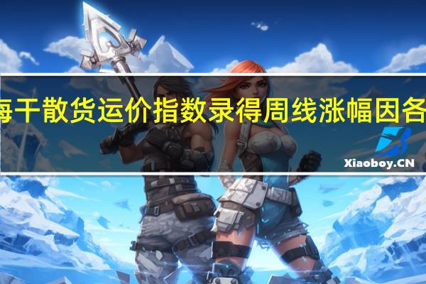 波罗的海干散货运价指数录得周线涨幅因各型船需求增加