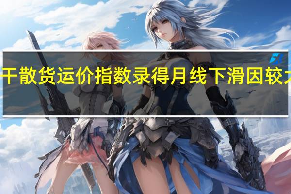 波罗的海干散货运价指数录得月线下滑因较大型船运费下降