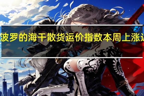 波罗的海干散货运价指数本周上涨近10%
