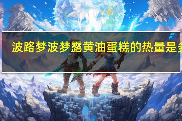 波路梦 波梦露黄油蛋糕的热量是多少