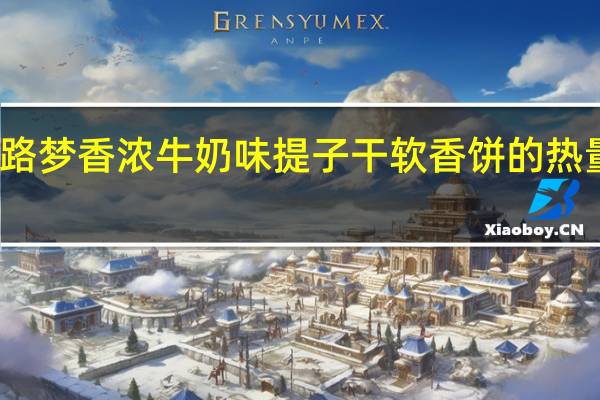波路梦 香浓牛奶味提子干软香饼的热量是多少