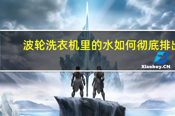 波轮洗衣机里的水如何彻底排出