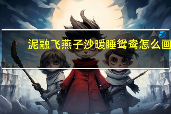 泥融飞燕子沙暖睡鸳鸯怎么画（泥融飞燕子沙暖睡鸳鸯）