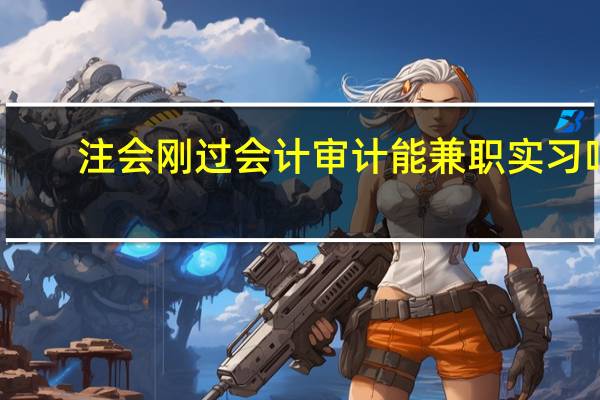 注会刚过会计审计能兼职实习吗