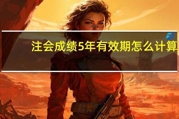 注会成绩5年有效期怎么计算
