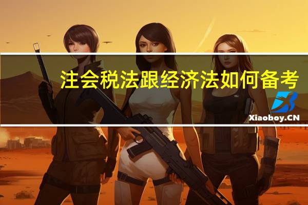 注会税法跟经济法如何备考