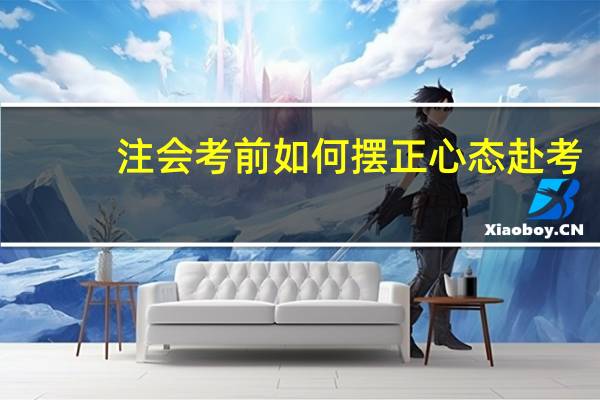 注会考前如何摆正心态赴考