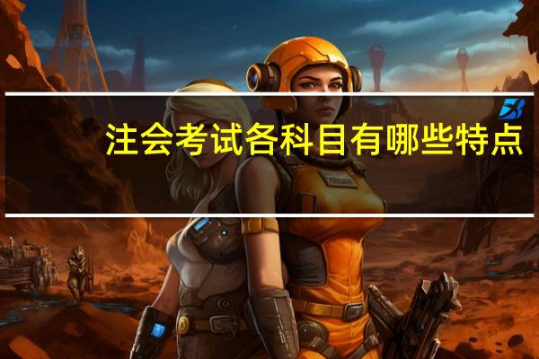 注会考试各科目有哪些特点