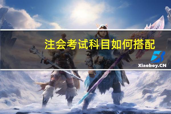注会考试科目如何搭配