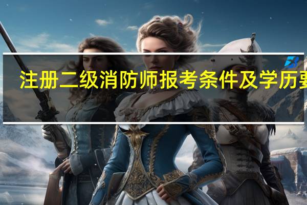 注册二级消防师报考条件及学历要求