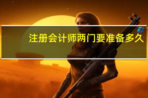 注册会计师两门要准备多久