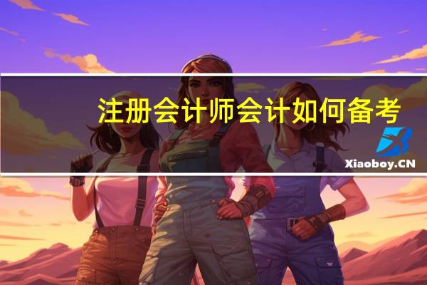 注册会计师会计如何备考
