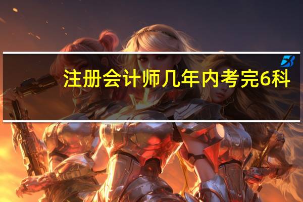 注册会计师几年内考完6科