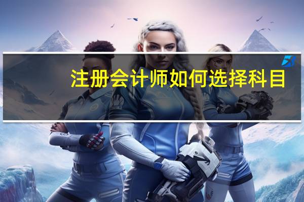 注册会计师如何选择科目