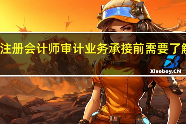 注册会计师审计业务承接前需要了解哪些